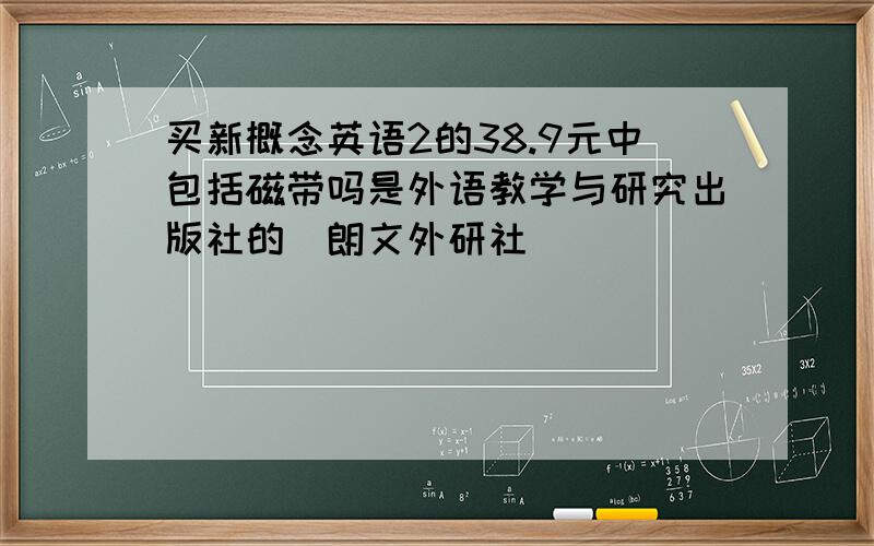 买新概念英语2的38.9元中包括磁带吗是外语教学与研究出版社的（朗文外研社）