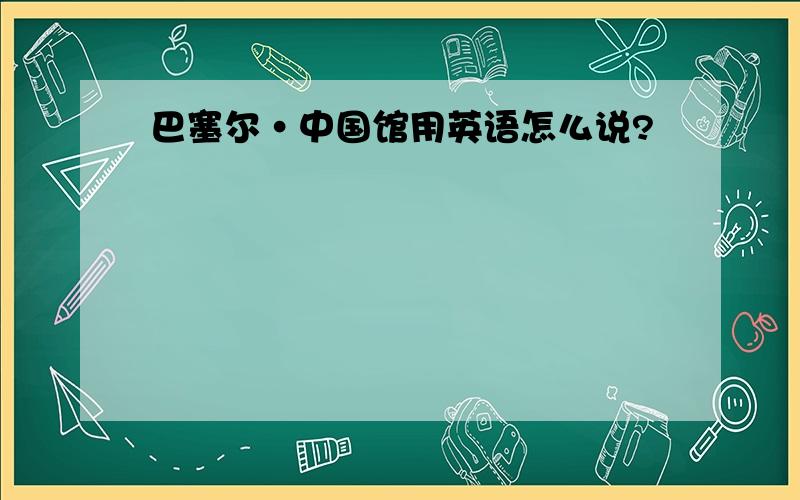 巴塞尔·中国馆用英语怎么说?