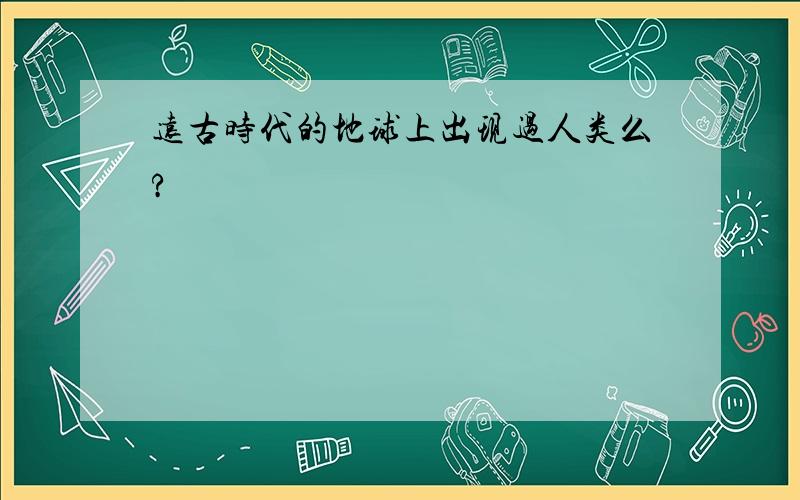 远古时代的地球上出现过人类么?