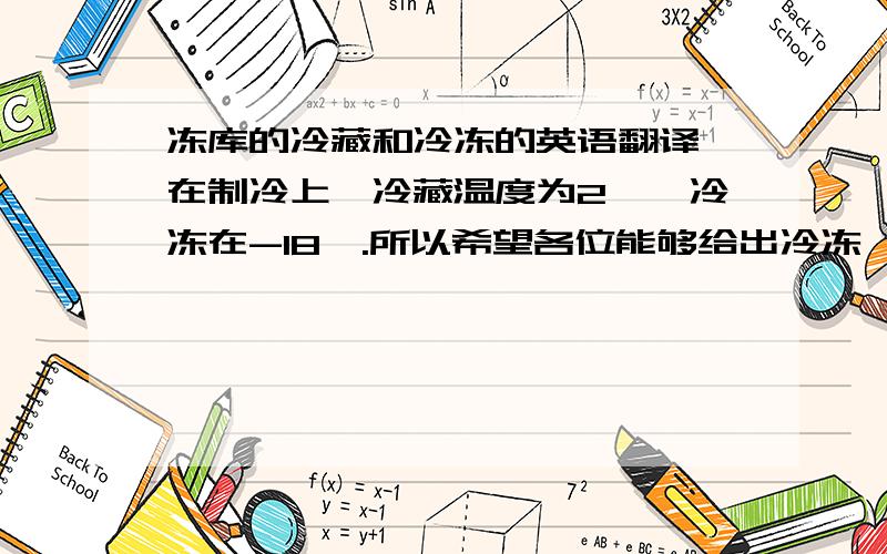 冻库的冷藏和冷冻的英语翻译,在制冷上,冷藏温度为2℃,冷冻在-18℃.所以希望各位能够给出冷冻,冷藏,冷冻库除霜,冷藏库除霜的准确英语翻译.