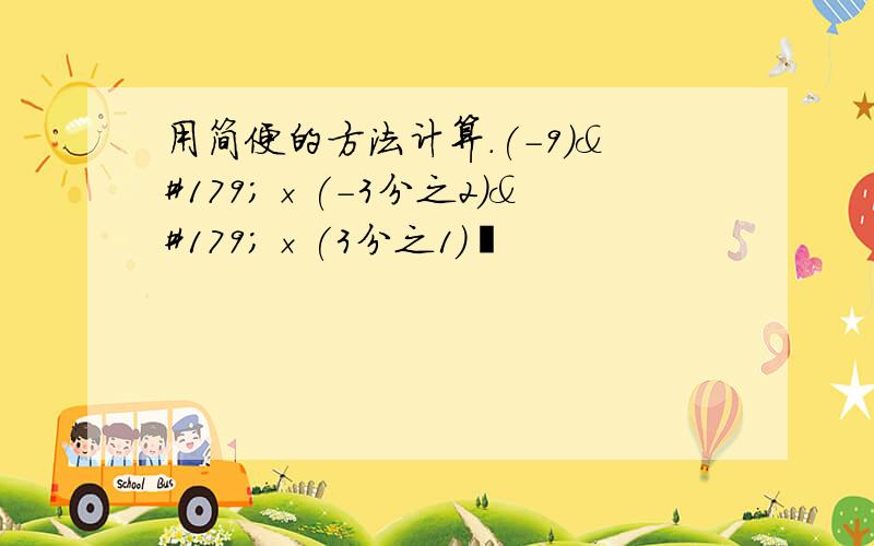 用简便的方法计算.(-9)³×(-3分之2)³×(3分之1)³