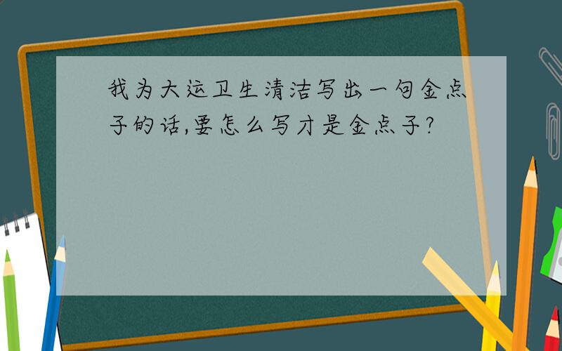 我为大运卫生清洁写出一句金点子的话,要怎么写才是金点子?