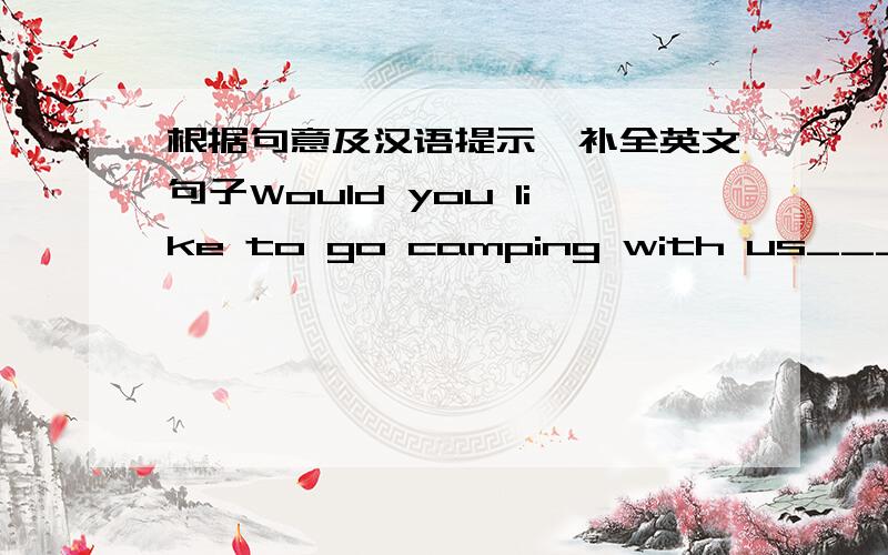 根据句意及汉语提示,补全英文句子Would you like to go camping with us_____(在你的下个休息日)Tony went on a trip to Hong Kong with his father_____(在去年年底）Don't you think it wonderful to _____(雨中漫步）