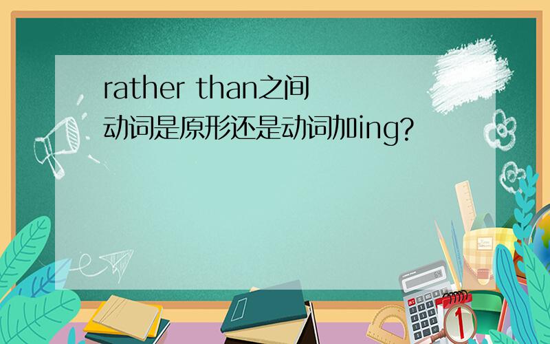 rather than之间 动词是原形还是动词加ing?