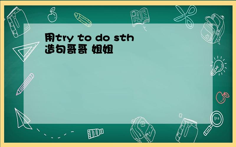 用try to do sth造句哥哥 姐姐