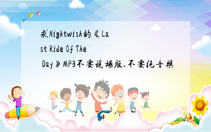 求Nightwish的《Last Ride Of The Day》MP3不要现场版,不要纯音乐