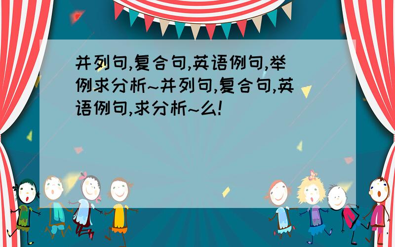 并列句,复合句,英语例句,举例求分析~并列句,复合句,英语例句,求分析~么!