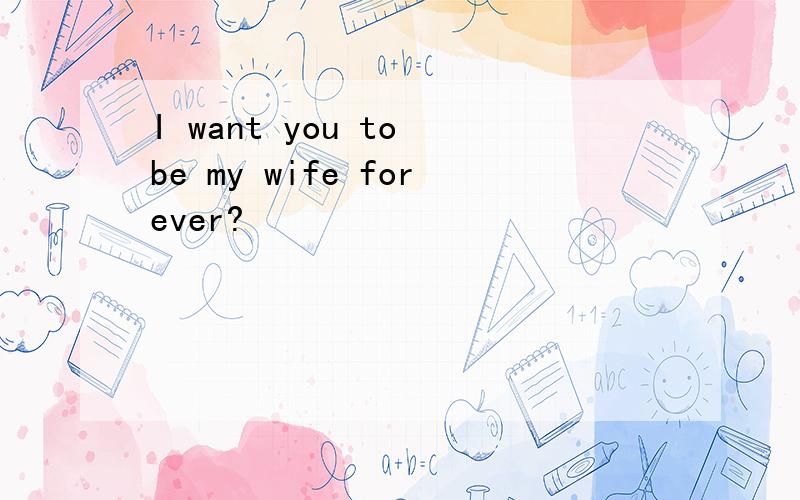 I want you to be my wife forever?