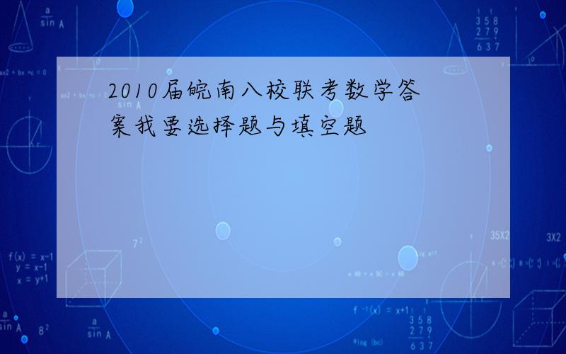 2010届皖南八校联考数学答案我要选择题与填空题