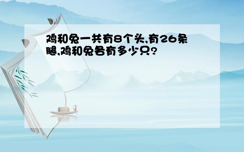 鸡和兔一共有8个头,有26条腿,鸡和兔各有多少只?