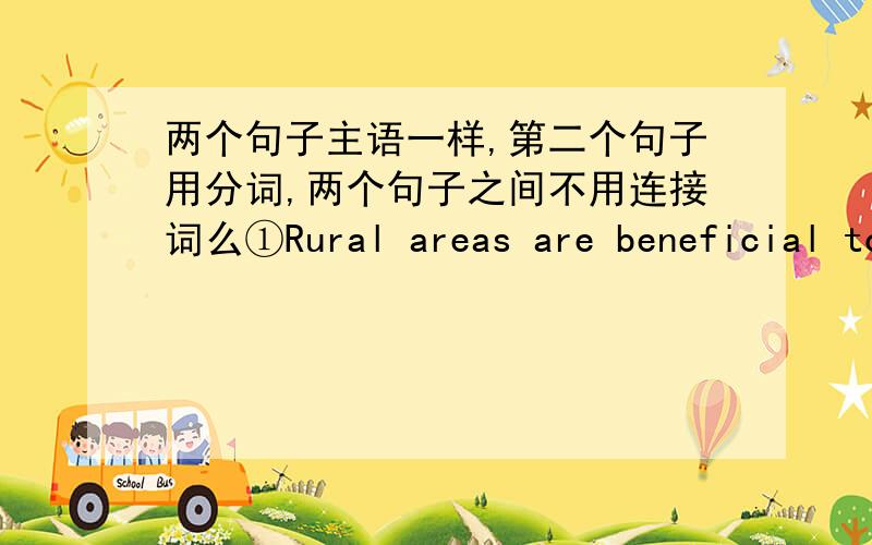 两个句子主语一样,第二个句子用分词,两个句子之间不用连接词么①Rural areas are beneficial to people's health,providing people with opportunities to escape pressure and noise.这个句子中间没有连接词②The media attr