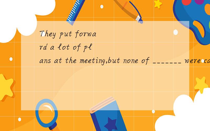 They put forward a lot of plans at the meeting,but none of _______ were carried out in their work.A.which B.themC.what D.thata b 都可以吧.一个非限制性定语,一个并列句.为什么有but不是非限制性定语