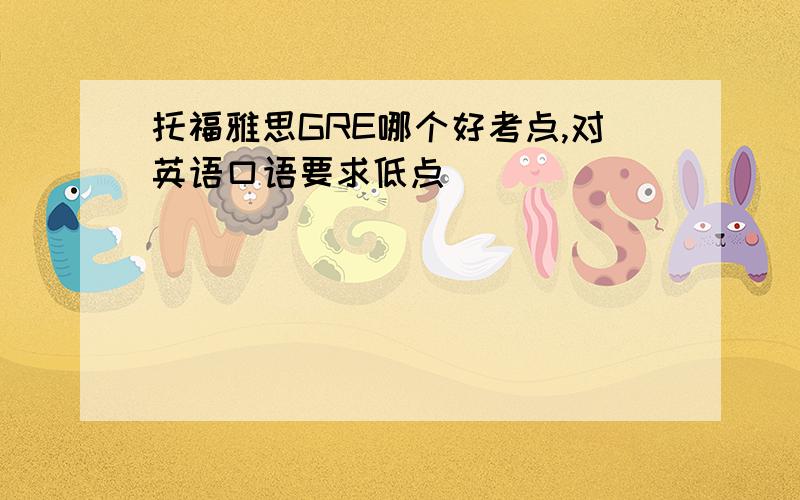 托福雅思GRE哪个好考点,对英语口语要求低点