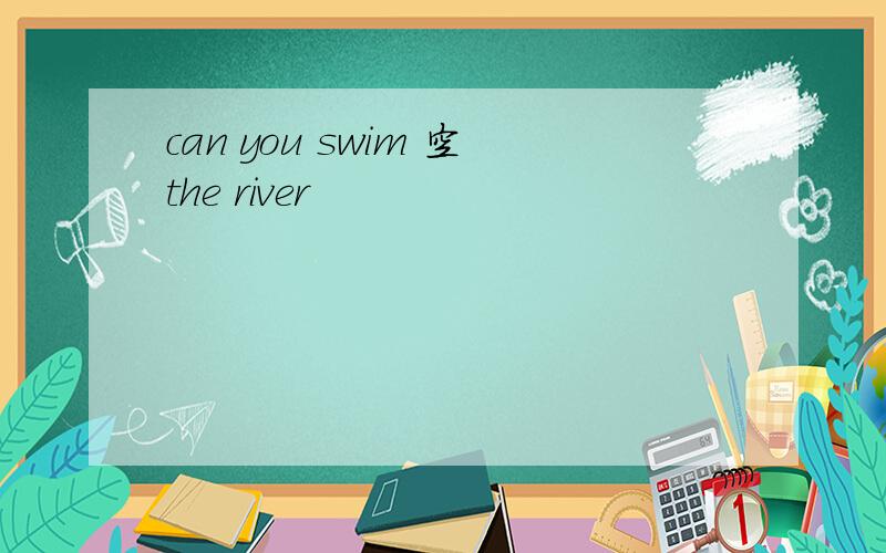 can you swim 空the river