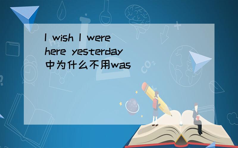 I wish I were here yesterday中为什么不用was