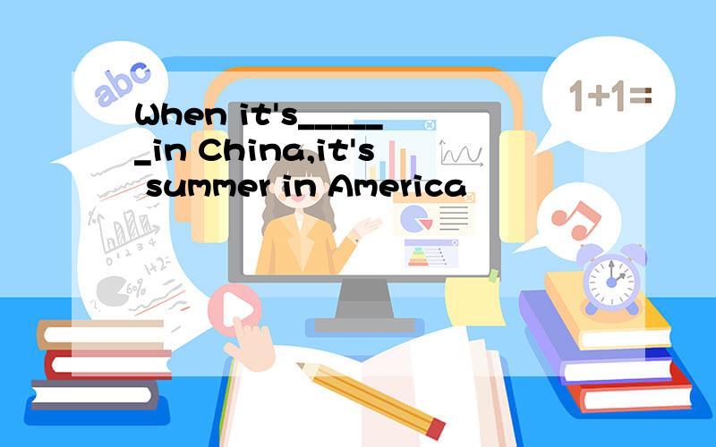 When it's______in China,it's summer in America