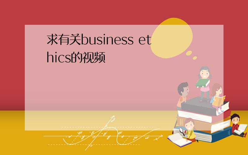 求有关business ethics的视频