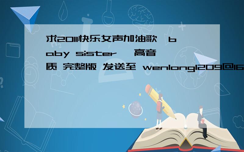 求2011快乐女声加油歌《baby sister 》高音质 完整版 发送至 wenlong1209@163.com 如题