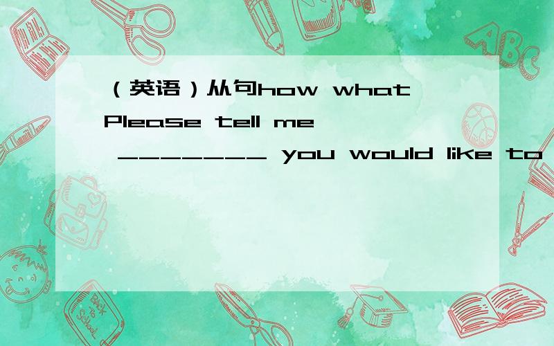 （英语）从句how whatPlease tell me _______ you would like to have your coffee—black or white?A.whatB.whereC.whenD.hou我选了A 请问 在做此类题如何区分