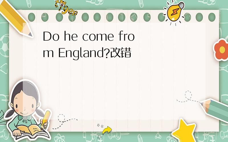 Do he come from England?改错