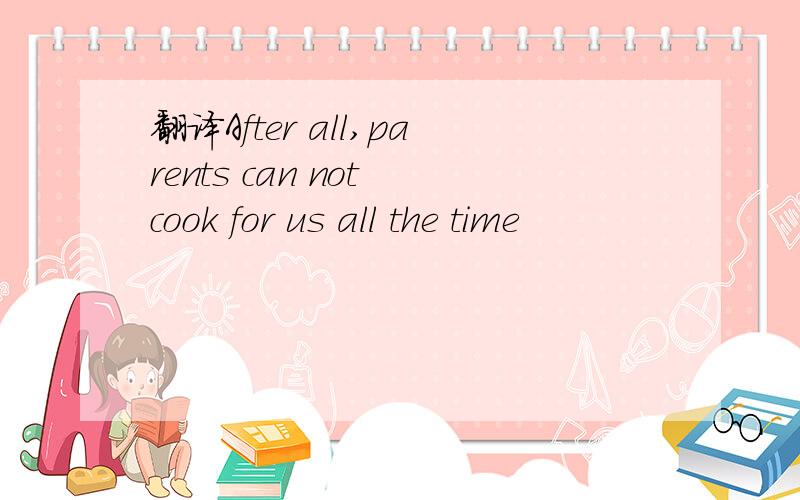 翻译After all,parents can not cook for us all the time