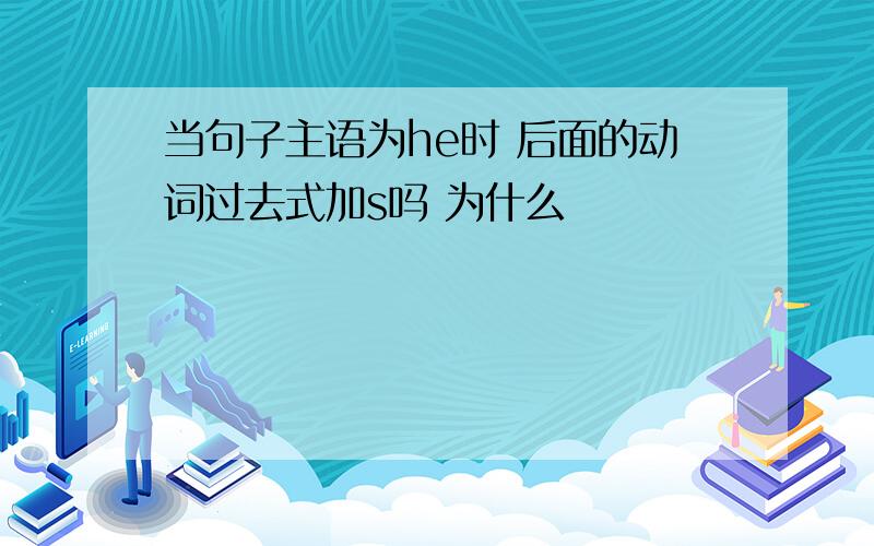 当句子主语为he时 后面的动词过去式加s吗 为什么