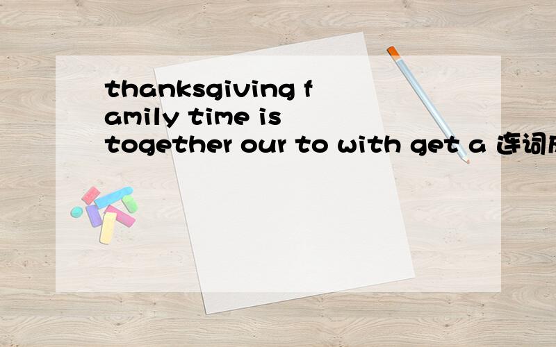 thanksgiving family time is together our to with get a 连词成句.