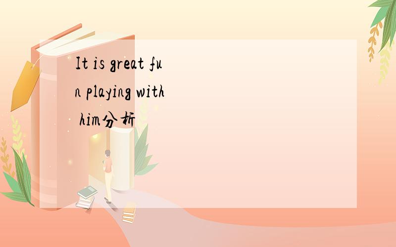 It is great fun playing with him分析