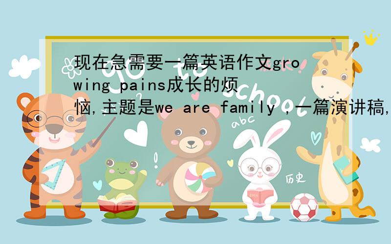 现在急需要一篇英语作文growing pains成长的烦恼,主题是we are family ,一篇演讲稿,不要百度里复制的,