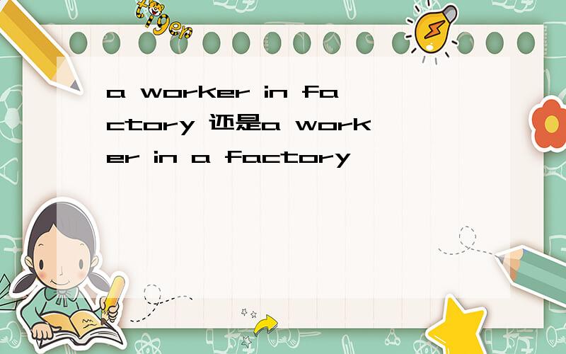 a worker in factory 还是a worker in a factory