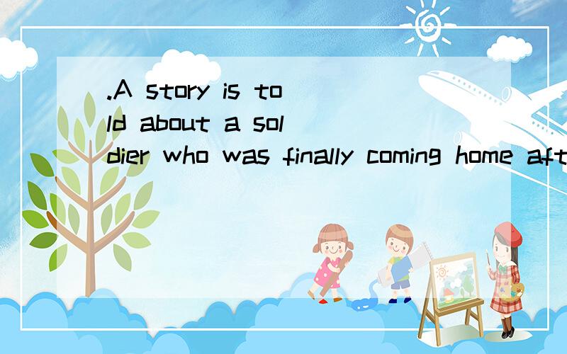 .A story is told about a soldier who was finally coming home afteA story is told about a soldier who was finally coming home after having fought in Vietnam (越南).He called his parents from San Francisco.