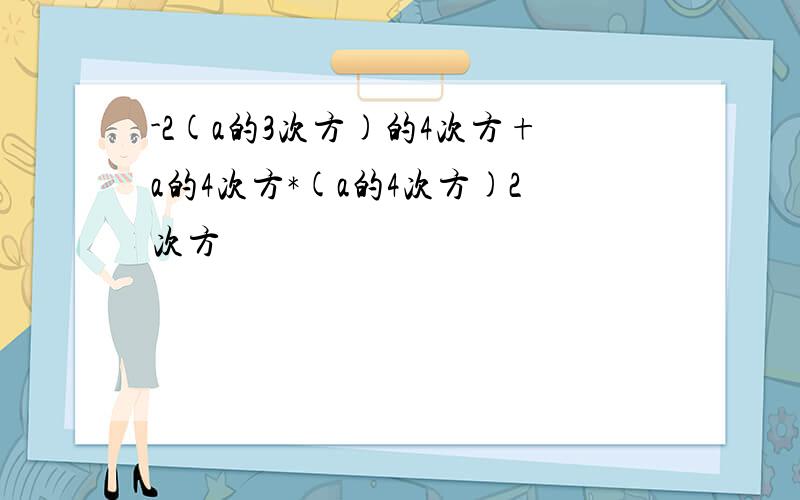 -2(a的3次方)的4次方+a的4次方*(a的4次方)2次方