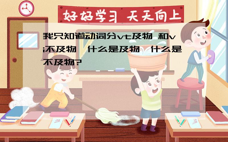 我只知道动词分vt及物 和vi不及物,什么是及物,什么是不及物?