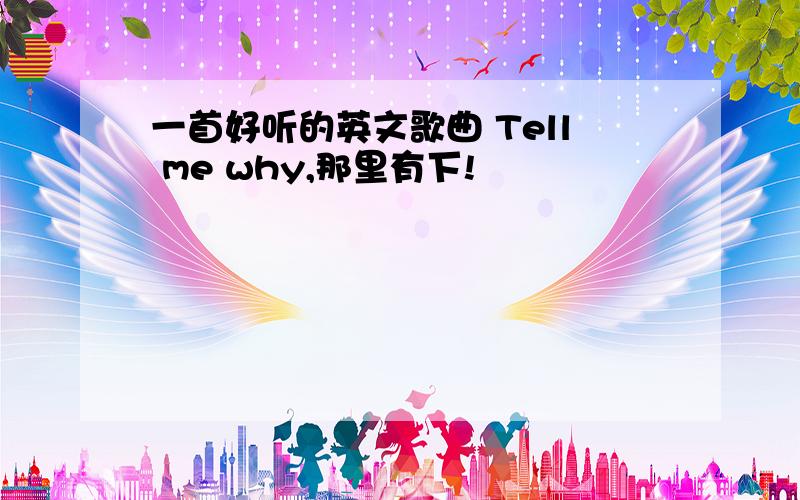 一首好听的英文歌曲 Tell me why,那里有下!