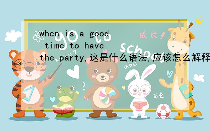 when is a good time to have the party,这是什么语法,应该怎么解释