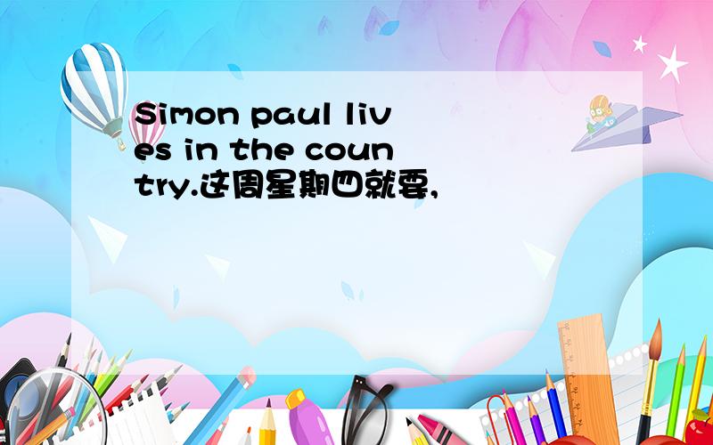 Simon paul lives in the country.这周星期四就要,