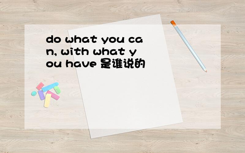 do what you can, with what you have 是谁说的