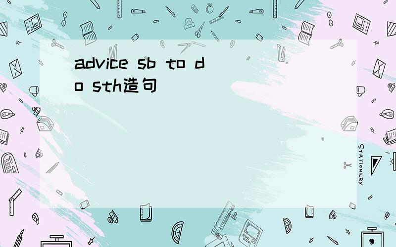 advice sb to do sth造句