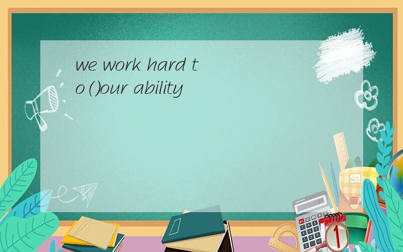 we work hard to（）our ability