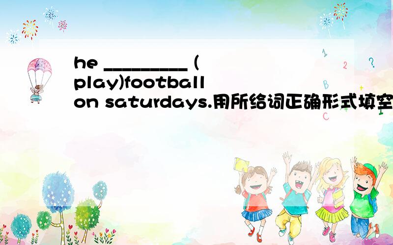 he _________ (play)football on saturdays.用所给词正确形式填空