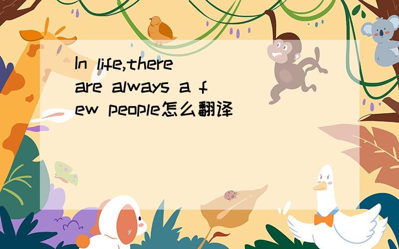 In life,there are always a few people怎么翻译