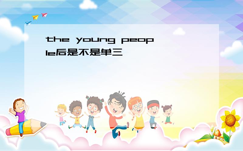 the young people后是不是单三