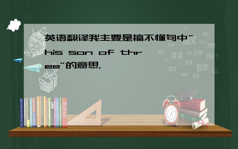 英语翻译我主要是搞不懂句中“his son of three”的意思.