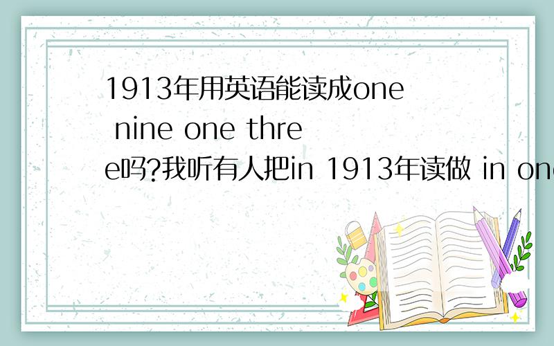 1913年用英语能读成one nine one three吗?我听有人把in 1913年读做 in one nine one three,能这样读吗?