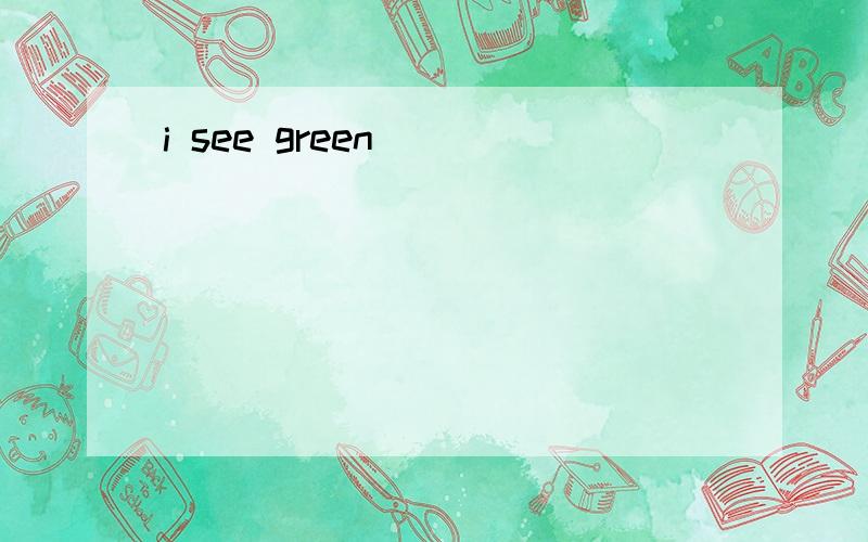 i see green