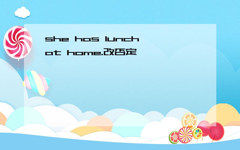 she has lunch at home.改否定