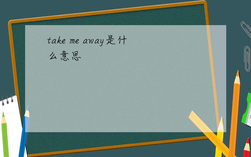 take me away是什么意思