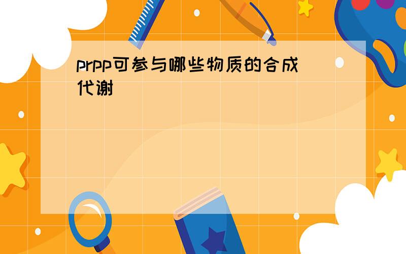 prpp可参与哪些物质的合成代谢