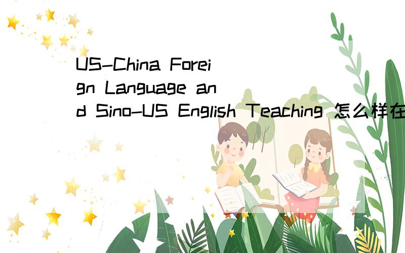 US-China Foreign Language and Sino-US English Teaching 怎么样在上面发文章200一页划得来不啊?