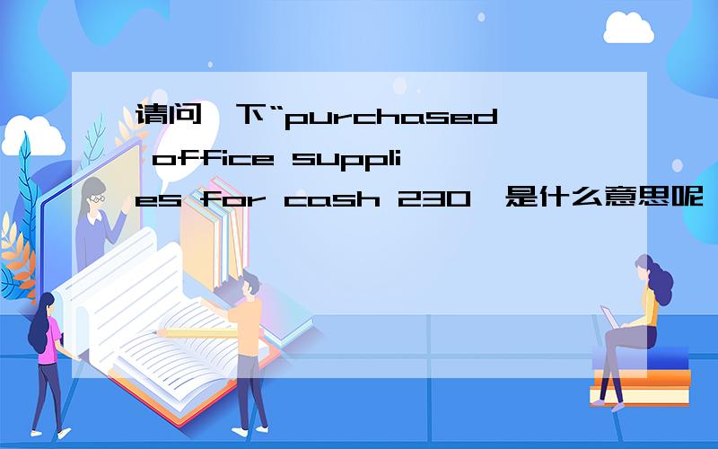 请问一下“purchased office supplies for cash 230